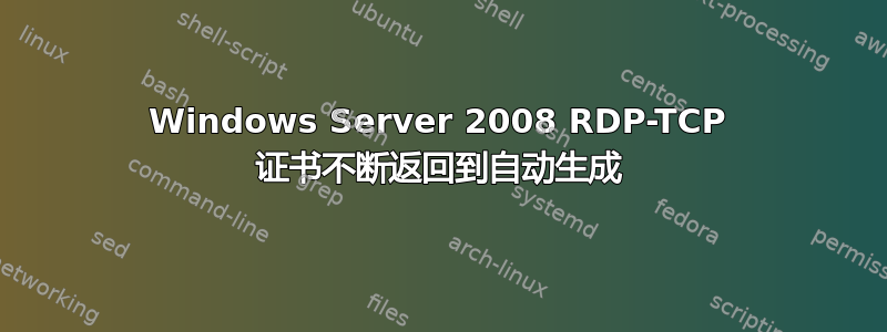 Windows Server 2008 RDP-TCP 证书不断返回到自动生成