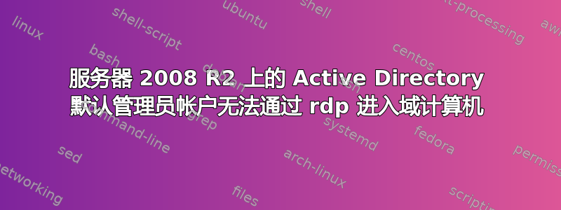 服务器 2008 R2 上的 Active Directory 默认管理员帐户无法通过 rdp 进入域计算机