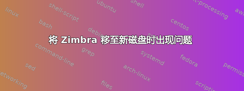 将 Zimbra 移至新磁盘时出现问题