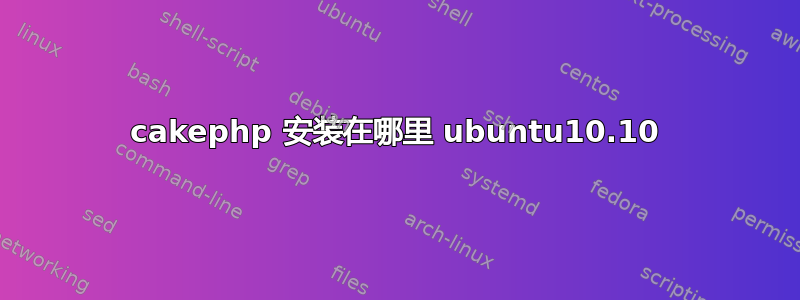 cakephp 安装在哪里 ubuntu10.10