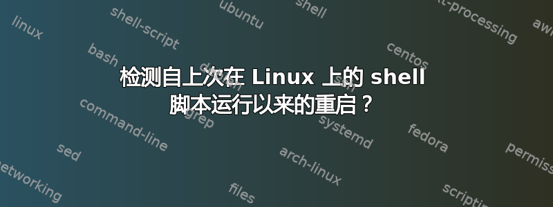 检测自上次在 L​​inux 上的 shell 脚本运行以来的重启？