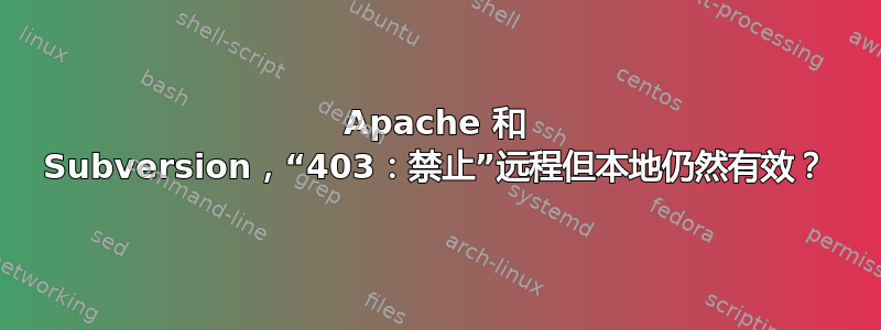 Apache 和 Subversion，“403：禁止”远程但本地仍然有效？