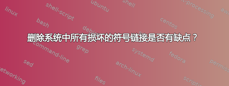 删除系统中所有损坏的符号链接是否有缺点？