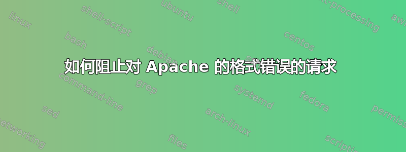 如何阻止对 Apache 的格式错误的请求