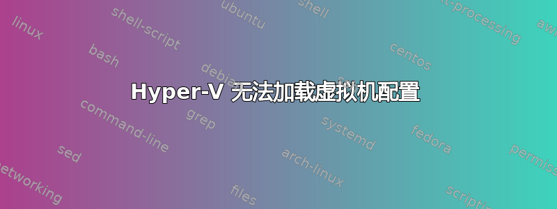 Hyper-V 无法加载虚拟机配置