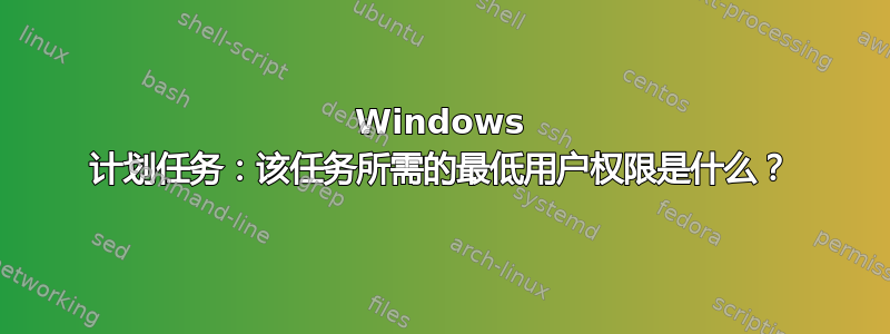 Windows 计划任务：该任务所需的最低用户权限是什么？