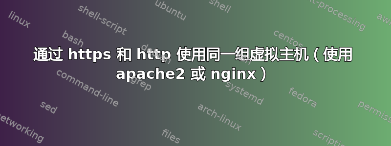 通过 https 和 http 使用同一组虚拟主机（使用 apache2 或 nginx）