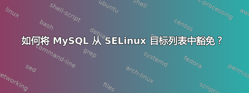 如何将 MySQL 从 SELinux 目标列表中豁免？