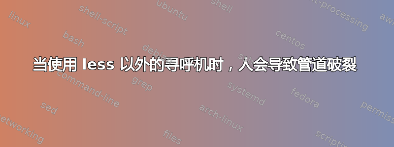 当使用 less 以外的寻呼机时，人会导致管道破裂