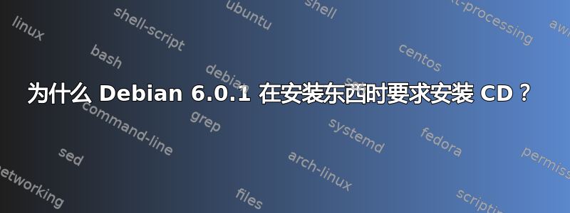 为什么 Debian 6.0.1 在安装东西时要求安装 CD？