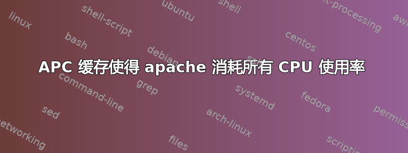 APC 缓存使得 apache 消耗所有 CPU 使用率