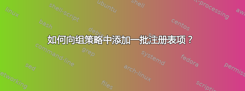 如何向组策略中添加一批注册表项？