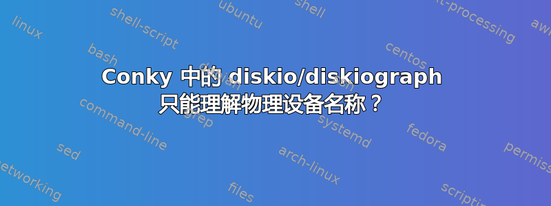 Conky 中的 diskio/diskiograph 只能理解物理设备名称？