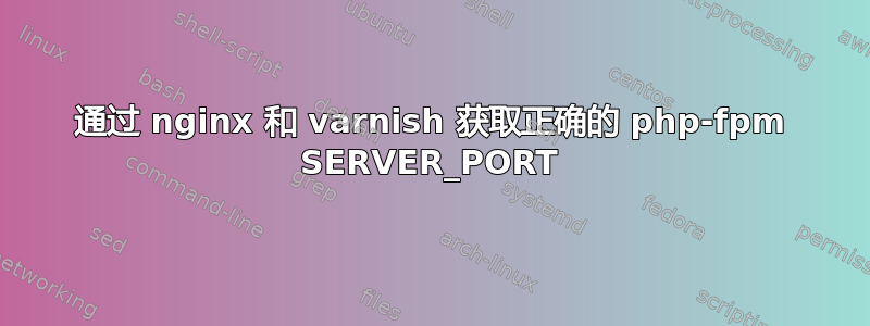 通过 nginx 和 varnish 获取正确的 php-fpm SERVER_PORT