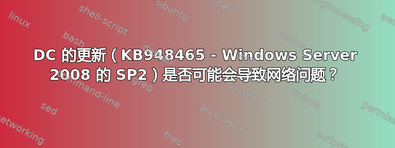 DC 的更新（KB948465 - Windows Server 2008 的 SP2）是否可能会导致网络问题？