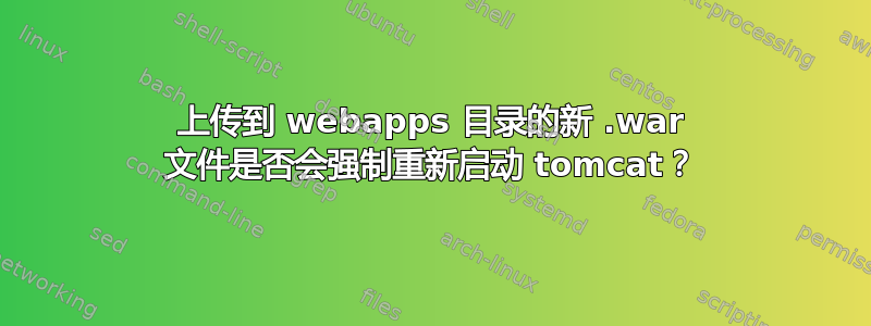 上传到 webapps 目录的新 .war 文件是否会强制重新启动 tomcat？