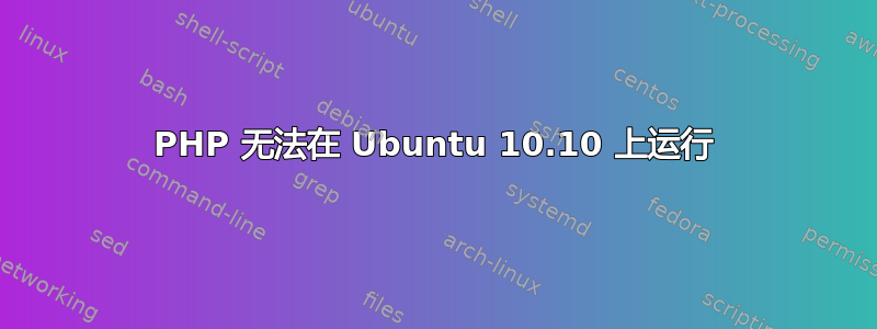 PHP 无法在 Ubuntu 10.10 上运行