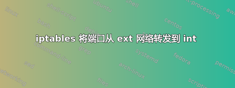 iptables 将端口从 ext 网络转发到 int