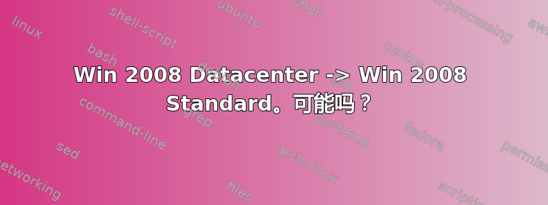 Win 2008 Datacenter -> Win 2008 Standard。可能吗？