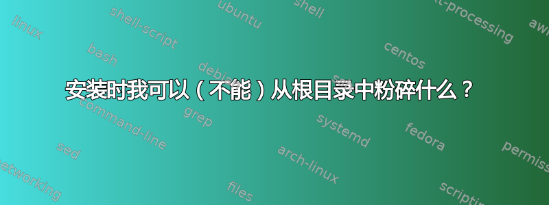 安装时我可以（不能）从根目录中粉碎什么？