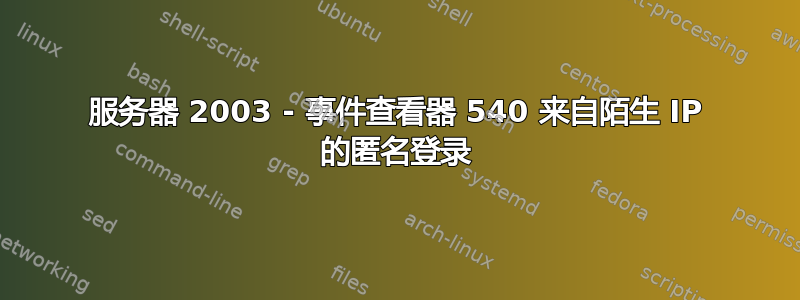 服务器 2003 - 事件查看器 540 来自陌生 IP 的匿名登录