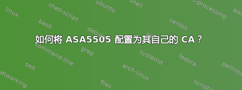 如何将 ASA5505 配置为其自己的 CA？