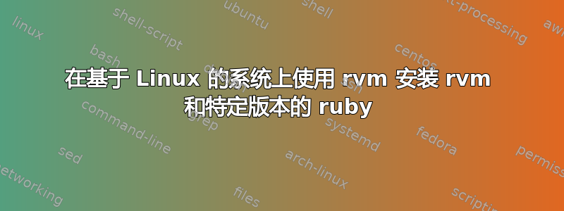 在基于 Linux 的系统上使用 rvm 安装 rvm 和特定版本的 ruby