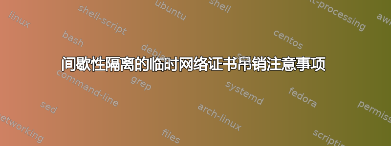 间歇性隔离的临时网络证书吊销注意事项