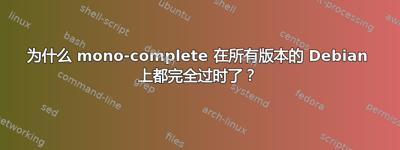 为什么 mono-complete 在所有版本的 Debian 上都完全过时了？