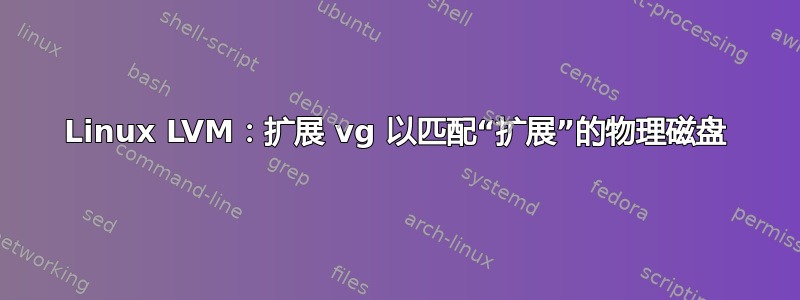 Linux LVM：扩展 vg 以匹配“扩展”的物理磁盘