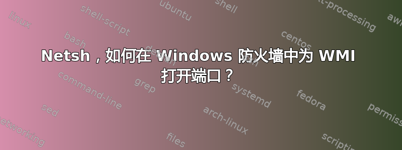 Netsh，如何在 Windows 防火墙中为 WMI 打开端口？