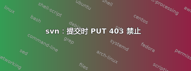 svn：提交时 PUT 403 禁止 