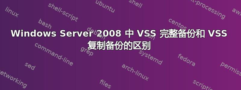 Windows Server 2008 中 VSS 完整备份和 VSS 复制备份的区别