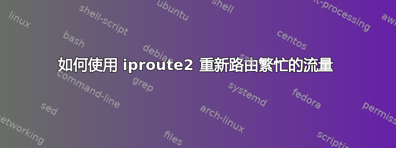 如何使用 iproute2 重新路由繁忙的流量