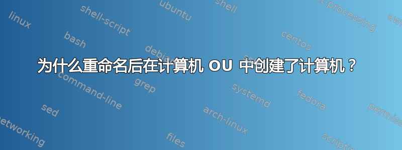 为什么重命名后在计算机 OU 中创建了计算机？