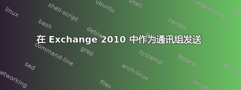 在 Exchange 2010 中作为通讯组发送