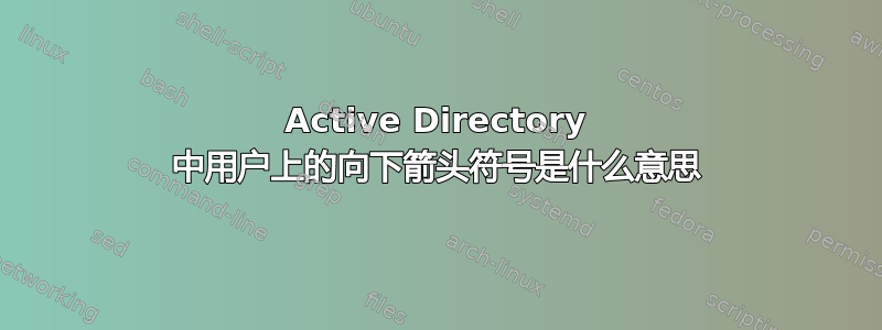 Active Directory 中用户上的向下箭头符号是什么意思