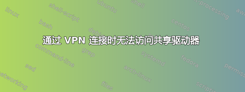 通过 VPN 连接时无法访问共享驱动器