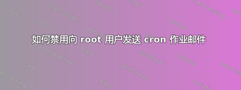 如何禁用向 root 用户发送 cron 作业邮件