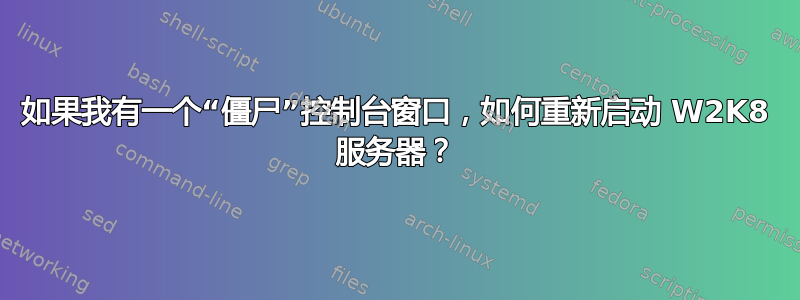 如果我有一个“僵尸”控制台窗口，如何重新启动 W2K8 服务器？