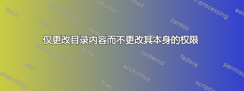 仅更改目录内容而不更改其本身的权限