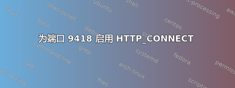 为端口 9418 启用 HTTP_CONNECT