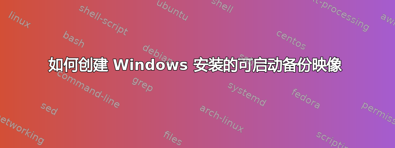 如何创建 Windows 安装的可启动备份映像