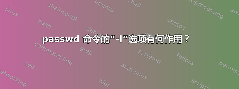 passwd 命令的“-l”选项有何作用？ 