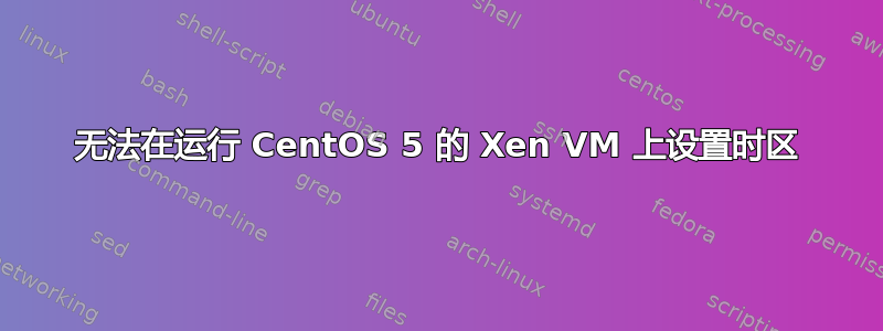 无法在运行 CentOS 5 的 Xen VM 上设置时区