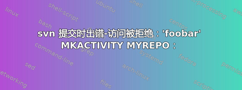 svn 提交时出错-访问被拒绝：'foobar' MKACTIVITY MYREPO：