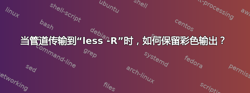 当管道传输到“less -R”时，如何保留彩色输出？