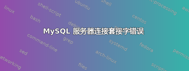 MySQL 服务器连接套接字错误