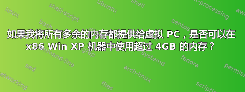 如果我将所有多余的内存都提供给虚拟 PC，是否可以在 x86 Win XP 机器中使用超过 4GB 的内存？