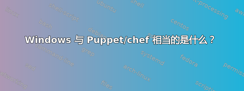 Windows 与 Puppet/chef 相当的是什么？